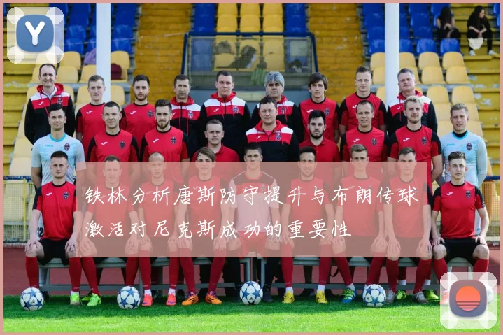 铁林分析唐斯防守提升与布朗传球激活对尼克斯成功的重要性