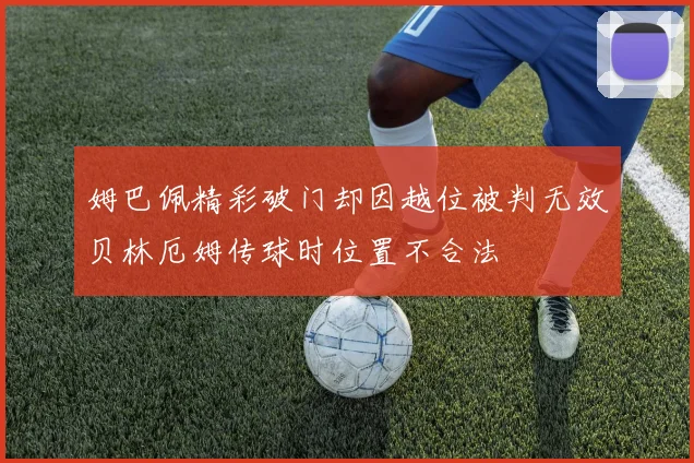 姆巴佩精彩破门却因越位被判无效贝林厄姆传球时位置不合法