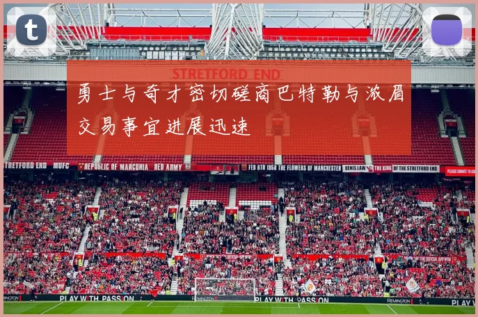 勇士与奇才密切磋商巴特勒与浓眉交易事宜进展迅速