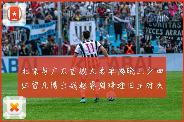 北京与广东首战大名单揭晓三少回归曾凡博出战赵睿周琦迎旧主对决