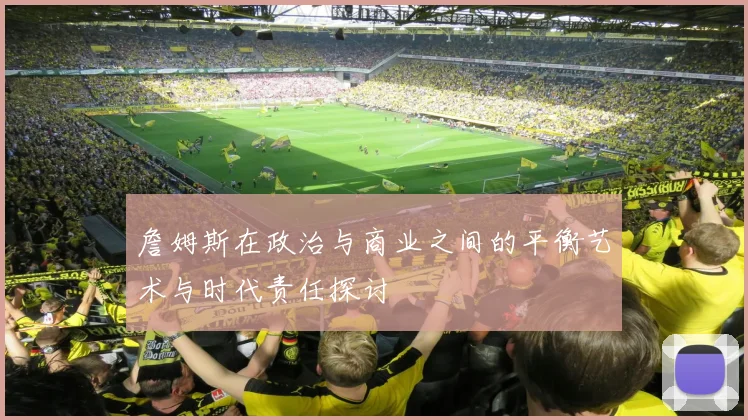 詹姆斯在政治与商业之间的平衡艺术与时代责任探讨