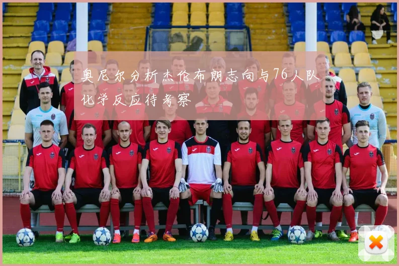 奥尼尔分析杰伦布朗志向与76人队化学反应待考察
