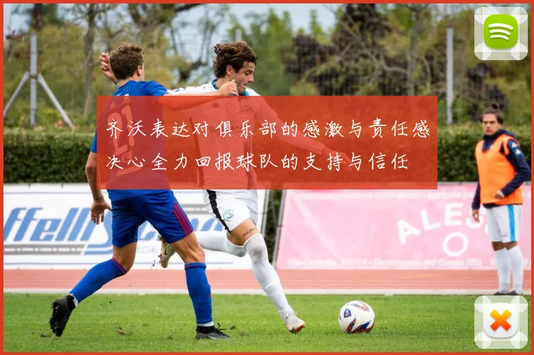 齐沃表达对俱乐部的感激与责任感决心全力回报球队的支持与信任