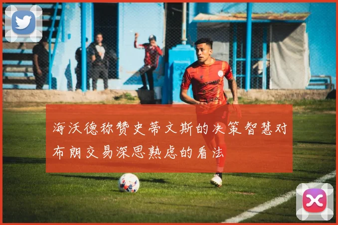 海沃德称赞史蒂文斯的决策智慧对布朗交易深思熟虑的看法
