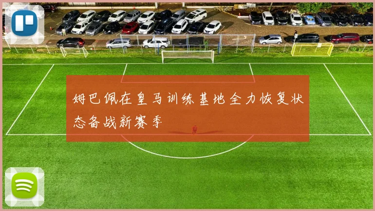 姆巴佩在皇马训练基地全力恢复状态备战新赛季