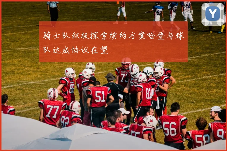 骑士队积极探索续约方案哈登与球队达成协议在望
