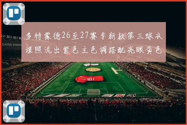 多特蒙德26至27赛季新款第三球衣谍照流出紫色主色调搭配亮眼黄色Logo