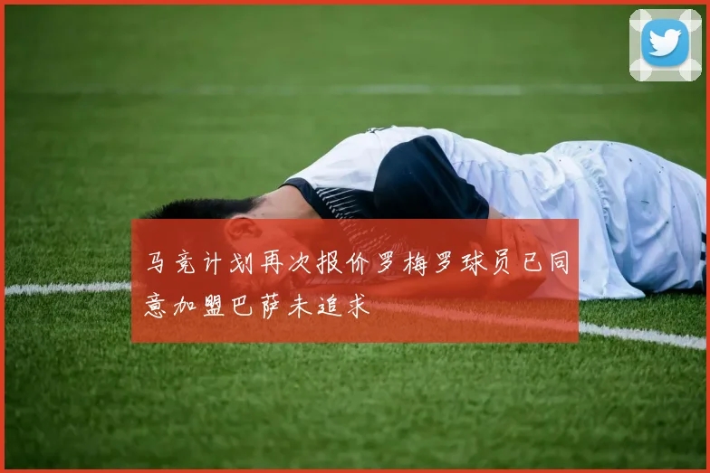 马竞计划再次报价罗梅罗球员已同意加盟巴萨未追求
