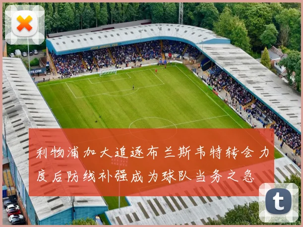 利物浦加大追逐布兰斯韦特转会力度后防线补强成为球队当务之急